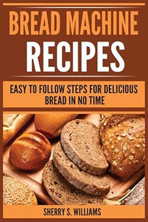 Bild des Verkufers fr Bread Machine Recipes: Easy To Follow Steps For Delicious Bread In No Time zum Verkauf von GreatBookPrices