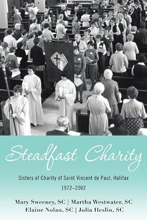 Bild des Verkufers fr Steadfast Charity : Sisters of Charity of Saint Vincent De Paul, Halifax 1972"2002 zum Verkauf von GreatBookPricesUK