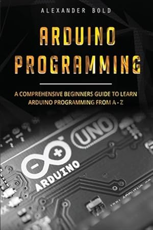 Seller image for Arduino Programming: A Comprehensive Beginner's Guide to Learn Arduino Programming from A-Z for sale by GreatBookPricesUK