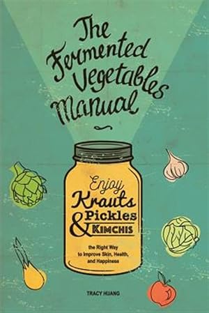 Bild des Verkufers fr Fermented Vegetables Manual : Enjoy Krauts, Pickles, and Kimchis to Improve Skin, Health, and Happiness zum Verkauf von GreatBookPrices