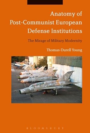 Bild des Verkufers fr Anatomy of Post-Communist European Defense Institutions : The Mirage of Military Modernity zum Verkauf von GreatBookPrices