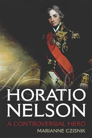 Image du vendeur pour Horatio Nelson : A Controversial Hero mis en vente par GreatBookPrices