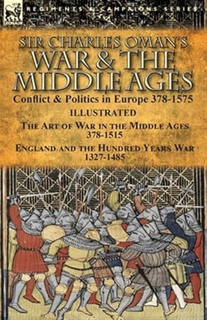 Image du vendeur pour Sir Charles Oman's War & the Middle Ages : Conflict & Politics in Europe 378-1575-the Art of War in the Middle Ages 378-1515 & England and the Hundred Years War 1327-1485 mis en vente par GreatBookPrices