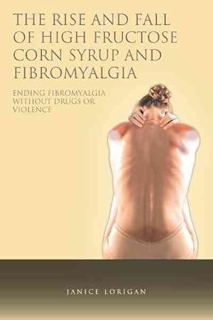 Seller image for Rise and Fall of High Fructose Corn Syrup and Fibromyalgia : Ending Fibromyalgia Without Drugs or Violence for sale by GreatBookPrices