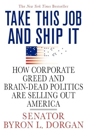 Seller image for Take This Job and Ship It : How Corporate Greed and Brain-Dead Politics Are Selling Out America for sale by GreatBookPrices