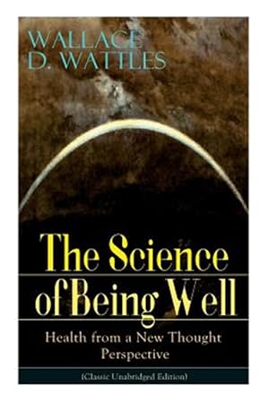 Seller image for The Science of Being Well: Health from a New Thought Perspective (Classic Unabridged Edition) for sale by GreatBookPrices