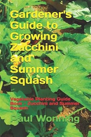 Image du vendeur pour Gardener's Guide to Growing Zucchini and Summer Squash : Vegetable Planting Guide Book - Zucchini and Summer Squash mis en vente par GreatBookPrices