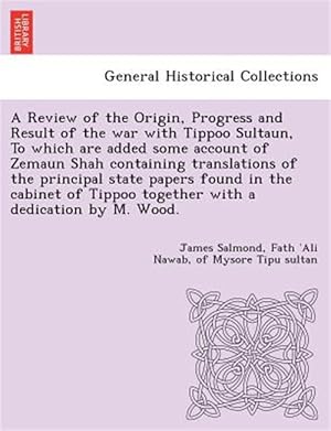 Seller image for Review of the Origin, Progress and Result of the War with Tippoo Sultaun, to Which Are Added Some Account of Zemaun Shah Containing Translations of the Principal State Papers Found in the Cabinet of Tippoo Together with a Dedication by M. Wood. for sale by GreatBookPrices