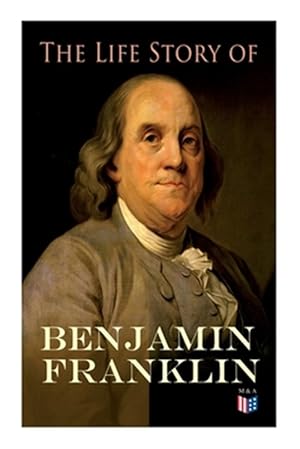 Immagine del venditore per Life Story of Benjamin Franklin : Autobiography - Ancestry & Early Life, Beginning Business in Philadelphia, First Public Service & Duties, Franklin's Defense of the Frontier & Scientific Experiments venduto da GreatBookPrices