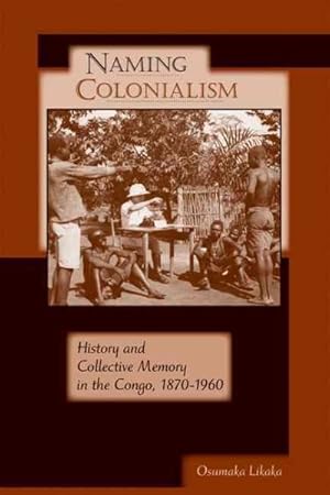 Image du vendeur pour Naming Colonialism : History and Collective Memory in the Congo, 1870-1960 mis en vente par GreatBookPrices