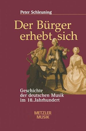 Der Bürger erhebt sich: Geschichte der deutschen Musik im 18. Jahrhundert Geschichte der deutsche...