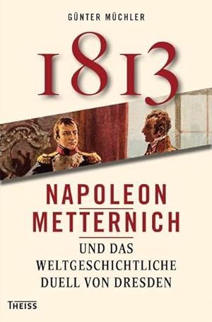 Bild des Verkufers fr Achtzehnhundertdreizehn Napoleon, Metternich und das weltgeschichtliche Duell von Dresden zum Verkauf von antiquariat rotschildt, Per Jendryschik