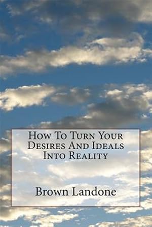 Imagen del vendedor de How to Turn Your Desires and Ideals into Reality a la venta por GreatBookPrices
