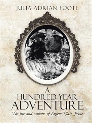 Imagen del vendedor de A Hundred Year Adventure: The life and exploits of Eugene Clair Foote a la venta por GreatBookPrices