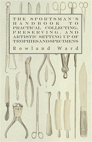 Imagen del vendedor de Sportsman's Handbook To Practical Collecting, Preserving and Artistic Setting Up Of Trophies And Specimens To Which Is Added A Synoptical Guide To The Hunting Grounds Of The World a la venta por GreatBookPrices