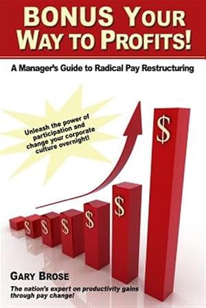 Seller image for Bonus Your Way to Profits!: A Manager's Guide to Radical Pay Restructuring for sale by GreatBookPrices