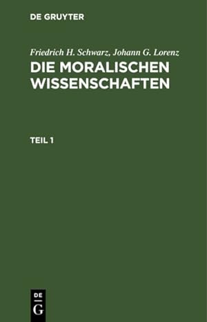 Seller image for Friedrich H. Schwarz; Johann G. Lorenz : Die Moralischen Wissenschaften. Teil 1 -Language: german for sale by GreatBookPrices