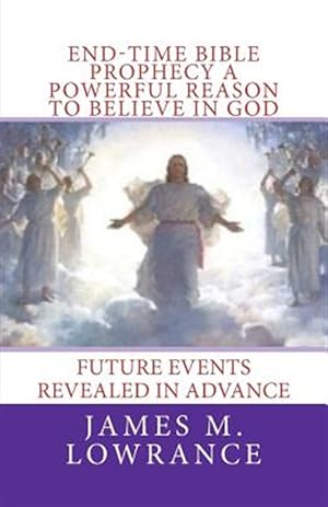 Imagen del vendedor de End-Time Bible Prophecy a Powerful Reason to Believe in God : Future Events Revealed in Advance a la venta por GreatBookPrices