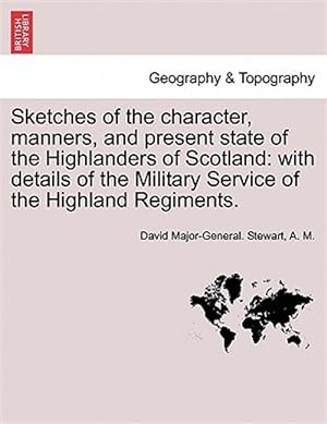 Imagen del vendedor de Sketches of the character, manners, and present state of the Highlanders of Scotland: with details of the Military Service of the Highland Regiments. a la venta por GreatBookPrices