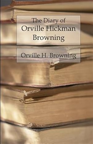 Bild des Verkufers fr Diary of Orville Hickman Browning : Unannotated Reading Edition zum Verkauf von GreatBookPrices