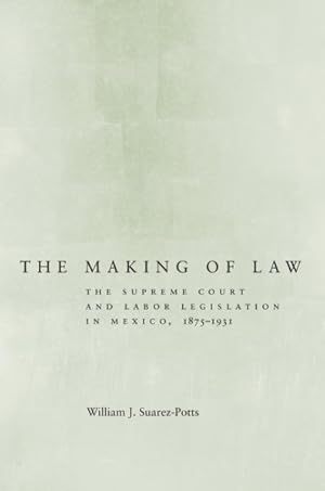 Imagen del vendedor de Making of Law : The Supreme Court and Labor Legislation in Mexico, 1875-1931 a la venta por GreatBookPrices