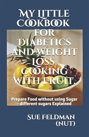 Image du vendeur pour My Little Cookbook for Diabetics and Weight Loss. Cooking with Fruit.: Prepare Food without using Sugar - different sugars Explained mis en vente par GreatBookPrices