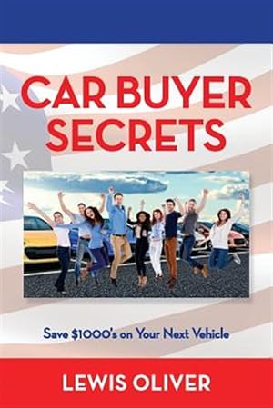 Seller image for Car Buyer Secrets : Get the Inside Scoop from a Dealership Owners Perspecitve How to Save $1000's Next Time You Buy a Car! for sale by GreatBookPrices