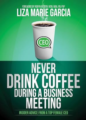 Image du vendeur pour Never Drink Coffee During a Business Meeting : Insider Advice from a Top Female CEO mis en vente par GreatBookPricesUK