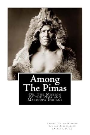 Seller image for Among the Pimas : Or, the Mission to the Pima and Maricopa Indians for sale by GreatBookPrices