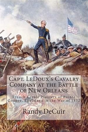 Bild des Verkufers fr Capt. Ledoux's Cavalry Company at the Battle of New Orleans : French Creole Planters of Pointe Coupee, Louisiana in the War of 1812 zum Verkauf von GreatBookPrices