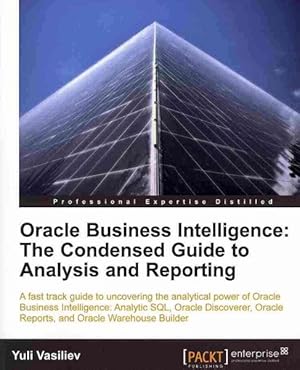 Imagen del vendedor de Oracle Business Intelligence : The Condensed Guide to Analysis and Reporting : A Fast Track Guide to Uncoverning the Analytical Power of Oracle Business Intelligence : Analytic SQL, Oracle Discoverer, Oracle Reports, and Oracle Warehouse Builder a la venta por GreatBookPrices