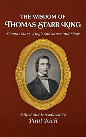 Imagen del vendedor de The Wisdom of Thomas Starr King: Thomas Starr King's Substance and Show a la venta por GreatBookPrices