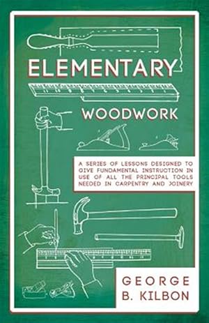 Immagine del venditore per Elementary Woodwork - A Series of Lessons Designed to Give Fundamental Instruction in Use of All the Principal Tools Needed in Carpentry and Joinery - venduto da GreatBookPrices