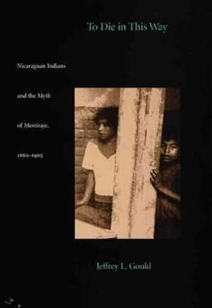 Bild des Verkufers fr To Die in This Way : Nicaraguan Indians and the Myth of the Mestizaje 1880-1965 zum Verkauf von GreatBookPrices