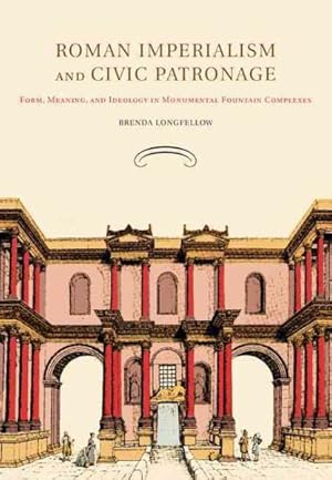 Bild des Verkufers fr Roman Imperialism and Civic Patronage : Form, Meaning and Ideology in Monumental Fountain Complexes zum Verkauf von GreatBookPricesUK