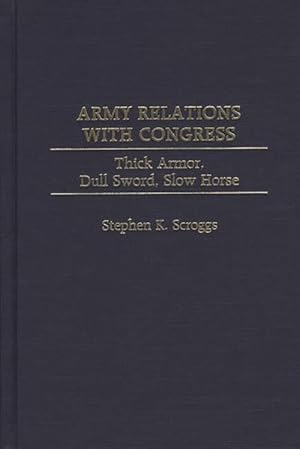 Image du vendeur pour Army Relations With Congress : Thick Armor, Dull Sword, Slow Horse mis en vente par GreatBookPricesUK