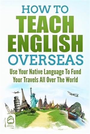 Seller image for How to Teach English Overseas: Use Your Native Language to Fund Your Travels All Over the World for sale by GreatBookPrices