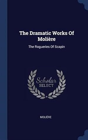 Image du vendeur pour The Dramatic Works of Molire: The Rogueries of Scapin mis en vente par GreatBookPrices