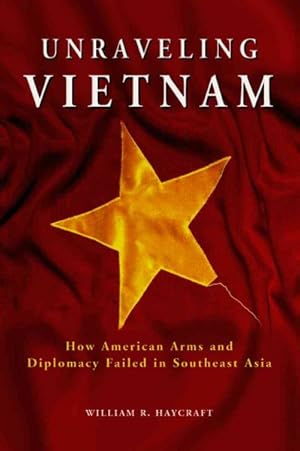 Seller image for Unraveling Vietnam : How American Arms And Diplomacy Failed in Southeast Asia for sale by GreatBookPrices