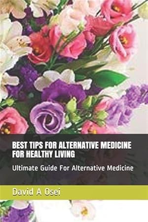 Bild des Verkufers fr Best Tips for Alternative Medicine for Healthy Living: Ultimate Guide For Alternative Medicine zum Verkauf von GreatBookPrices