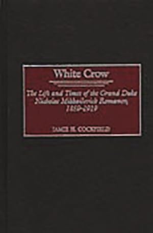Seller image for White Crow : The Life and Times of the Grand Duke Nicholas Mikhailovich Romanov : 1859-1919 for sale by GreatBookPricesUK