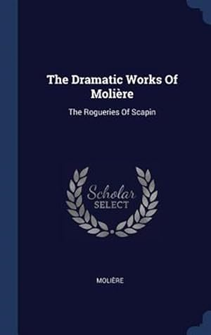 Image du vendeur pour The Dramatic Works of Moli re: The Rogueries of Scapin mis en vente par GreatBookPricesUK