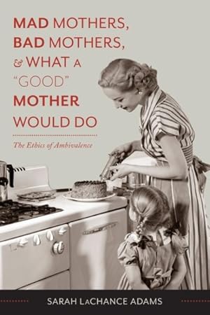 Immagine del venditore per Mad Mothers, Bad Mothers, & What a "Good" Mother Would Do : The Ethics of Ambivalence venduto da GreatBookPrices