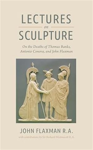 Bild des Verkufers fr Lectures on Sculpture: On the Death of Thomas Banks, Antonio Conova, and John Flaxman zum Verkauf von GreatBookPrices