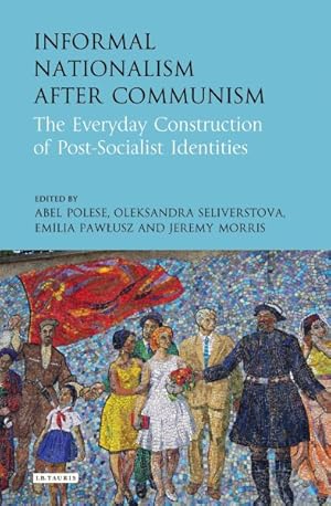 Bild des Verkufers fr Informal Nationalism After Communism : The Everyday Construction of Post-Socialist Identities zum Verkauf von GreatBookPrices