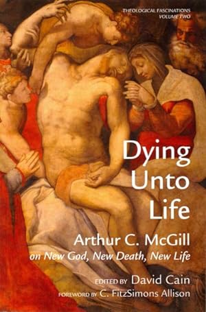 Imagen del vendedor de Dying Unto Life : Arthur C. Mcgill on New God, New Death, New Life a la venta por GreatBookPrices