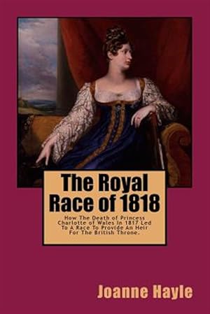 Imagen del vendedor de Royal Race of 1818 : How the Death of Princess Charlotte of Wales in 1817 Led to a Race to Provide an Heir for the British Throne a la venta por GreatBookPrices