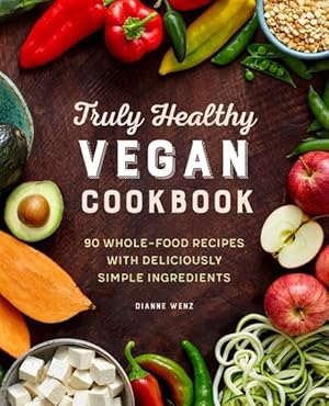 Seller image for Truly Healthy Vegan Cookbook : 90 Whole-Food Recipes With Deliciously Simple Ingredients for sale by GreatBookPrices