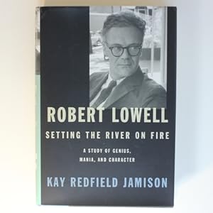 Robert Lowell, Setting the River on Fire: A Study of Genius, Mania, and Character: A Darkness Alt...