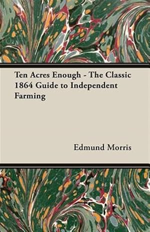 Imagen del vendedor de Ten Acres Enough : The Classic 1864 Guide to Independent Farming a la venta por GreatBookPrices